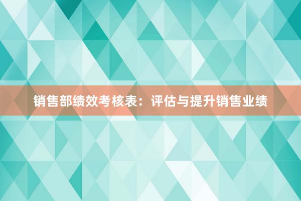 销售部绩效考核表：评估与提升销售业绩