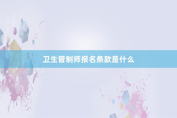 卫生管制师报名条款是什么