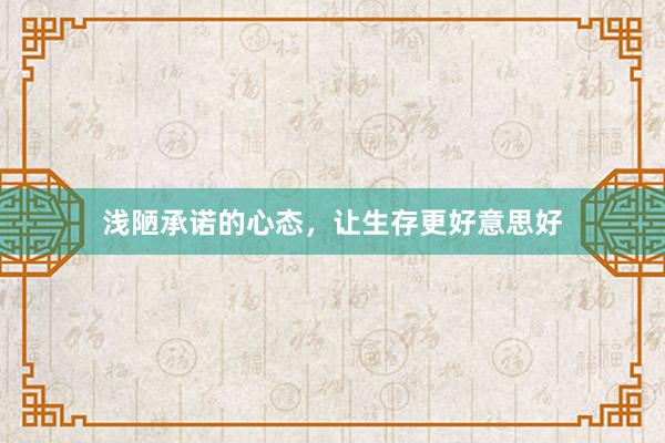 浅陋承诺的心态，让生存更好意思好